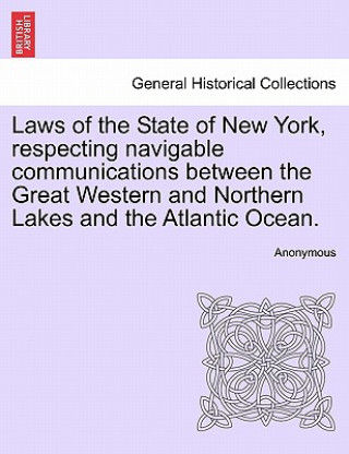 Carte Laws of the State of New York, Respecting Navigable Communications Between the Great Western and Northern Lakes and the Atlantic Ocean. Anonymous