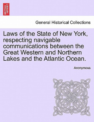 Livre Laws of the State of New York, Respecting Navigable Communications Between the Great Western and Northern Lakes and the Atlantic Ocean. Anonymous