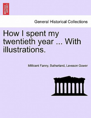 Kniha How I Spent My Twentieth Year ... with Illustrations. Millicent Fanny Sutherland Leve Gower