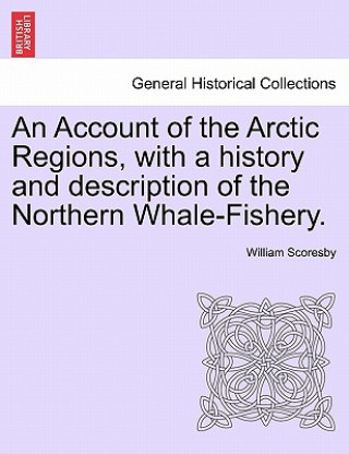 Kniha Account of the Arctic Regions, with a history and description of the Northern Whale-Fishery. Vol. II. William Scoresby
