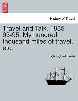 Könyv Travel and Talk. 1885-93-95. My Hundred Thousand Miles of Travel, Etc. Hugh Reginald Haweis