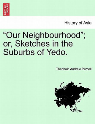 Kniha "Our Neighbourhood"; Or, Sketches in the Suburbs of Yedo. Theobald Andrew Purcell