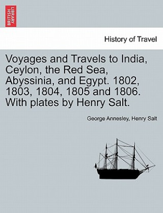 Carte Voyages and Travels to India, Ceylon, the Red Sea, Abyssinia, and Egypt. 1802, 1803, 1804, 1805 and 1806. With plates by Henry Salt. VOL. I Henry Salt