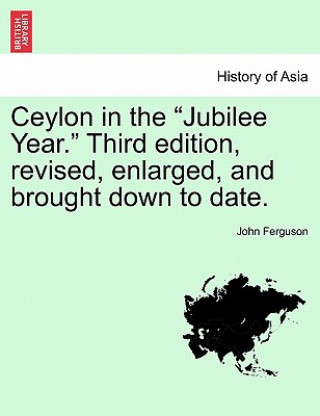 Kniha Ceylon in the Jubilee Year. Third Edition, Revised, Enlarged, and Brought Down to Date. John Ferguson