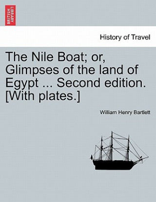 Książka Nile Boat; Or, Glimpses of the Land of Egypt ... Second Edition. [With Plates.] William Henry Bartlett