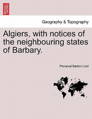 Książka Algiers, with Notices of the Neighbouring States of Barbary. Perceval Barton Lord