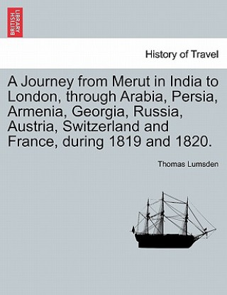 Kniha Journey from Merut in India to London, Through Arabia, Persia, Armenia, Georgia, Russia, Austria, Switzerland and France, During 1819 and 1820. Thomas Lumsden