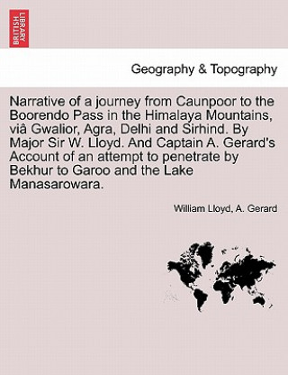 Kniha Narrative of a Journey from Caunpoor to the Boorendo Pass in the Himalaya Mountains, Via Gwalior, Agra, Delhi and Sirhind. by Major Sir W. Lloyd. and A Gerard
