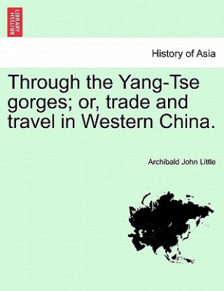 Книга Through the Yang-Tse Gorges; Or, Trade and Travel in Western China. Archibald John Little