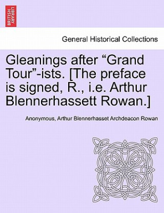 Kniha Gleanings After "Grand Tour"-Ists. [The Preface Is Signed, R., i.e. Arthur Blennerhassett Rowan.] Arthur Blennerhasset Archdeacon Rowan