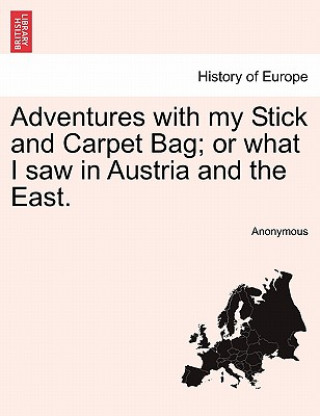 Knjiga Adventures with My Stick and Carpet Bag; Or What I Saw in Austria and the East. Anonymous