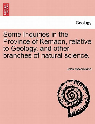 Kniha Some Inquiries in the Province of Kemaon, Relative to Geology, and Other Branches of Natural Science. John Macclelland