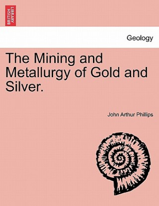 Książka Mining and Metallurgy of Gold and Silver. John Arthur Phillips