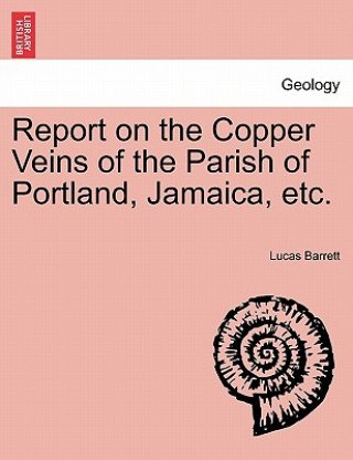 Kniha Report on the Copper Veins of the Parish of Portland, Jamaica, Etc. Lucas Barrett