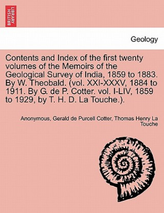 Könyv Contents and Index of the First Twenty Volumes of the Memoirs of the Geological Survey of India, 1859 to 1883. by W. Theobald. (Vol. XXI-XXXV, 1884 to Thomas Henry La Touche