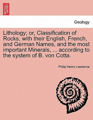 Carte Lithology; Or, Classification of Rocks, with Their English, French, and German Names, and the Most Important Minerals, ... According to the System of Philip Henry Lawrence