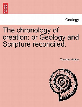 Könyv chronology of creation; or Geology and Scripture reconciled. Thomas Hutton