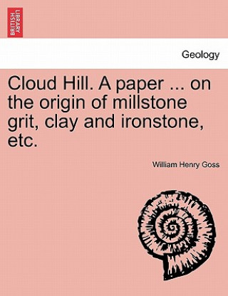 Carte Cloud Hill. a Paper ... on the Origin of Millstone Grit, Clay and Ironstone, Etc. William Henry Goss
