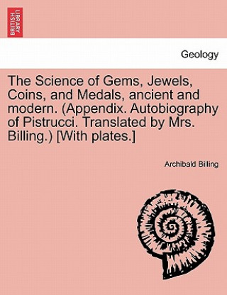 Könyv Science of Gems, Jewels, Coins, and Medals, Ancient and Modern. (Appendix. Autobiography of Pistrucci. Translated by Mrs. Billing.) [With Plates.] New Archibald Billing