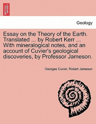 Carte Essay on the Theory of the Earth. Translated ... by Robert Kerr ... with Mineralogical Notes, and an Account of Cuvier's Geological Discoveries, by PR Robert (Freelance writer and archaeologist) Jameson
