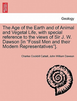 Książka Age of the Earth and of Animal and Vegetal Life, with Special Reference to the Views of Sir J. W. Dawson [in Fossil Men and Their Modern Representativ John William Dawson