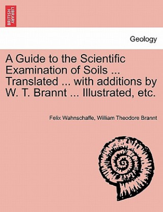 Libro Guide to the Scientific Examination of Soils ... Translated ... with Additions by W. T. Brannt ... Illustrated, Etc. William Theodore Brannt