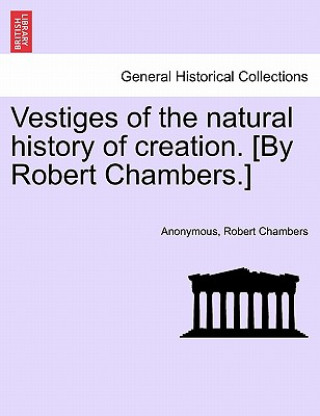Carte Vestiges of the Natural History of Creation. [By Robert Chambers.] Robert Chambers