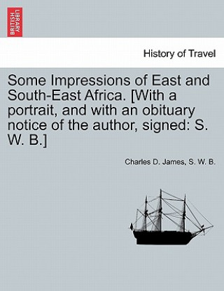 Carte Some Impressions of East and South-East Africa. [With a Portrait, and with an Obituary Notice of the Author, Signed S W B