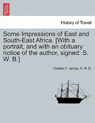 Kniha Some Impressions of East and South-East Africa. [With a Portrait, and with an Obituary Notice of the Author, Signed S W B