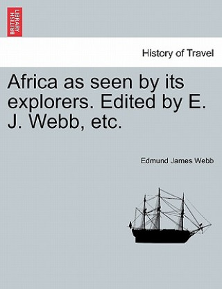 Kniha Africa as Seen by Its Explorers. Edited by E. J. Webb, Etc. Edmund James Webb