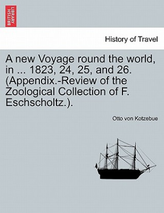 Kniha new Voyage round the world, in ... 1823, 24, 25, and 26. (Appendix.-Review of the Zoological Collection of F. Eschscholtz.). Otto Von Kotzebue