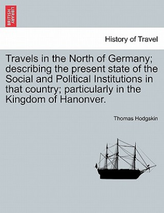 Książka Travels in the North of Germany; Describing the Present State of the Social and Political Institutions in That Country; Particularly in the Kingdom of Thomas Hodgskin