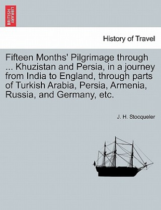 Könyv Fifteen Months' Pilgrimage through ... Khuzistan and Persia, in a journey from India to England, through parts of Turkish Arabia, Persia, Armenia, Rus J H Stocqueler