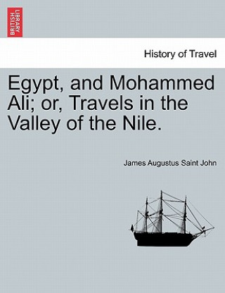 Livre Egypt, and Mohammed Ali; or, Travels in the Valley of the Nile. James Augustus Saint John