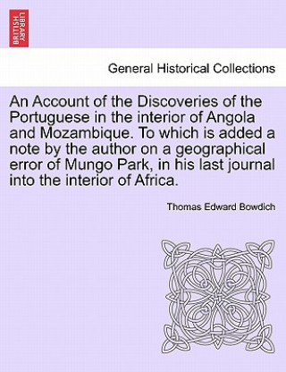 Carte Account of the Discoveries of the Portuguese in the Interior of Angola and Mozambique. to Which Is Added a Note by the Author on a Geographical Error Thomas Edward Bowdich