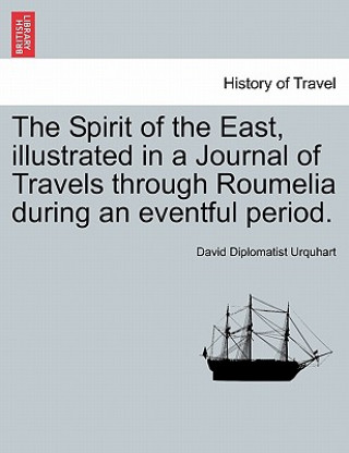 Książka Spirit of the East, Illustrated in a Journal of Travels Through Roumelia During an Eventful Period. David Diplomatist Urquhart