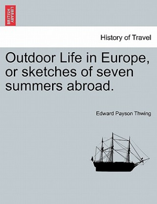 Könyv Outdoor Life in Europe, or Sketches of Seven Summers Abroad. Edward Payson Thwing