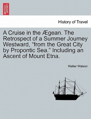 Kniha Cruise in the Aegean. the Retrospect of a Summer Journey Westward, from the Great City by Propontic Sea. Including an Ascent of Mount Etna. Walter Watson