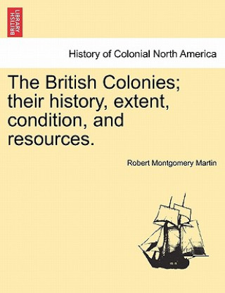 Kniha British Colonies; Their History, Extent, Condition, and Resources. Robert Montgomery Martin