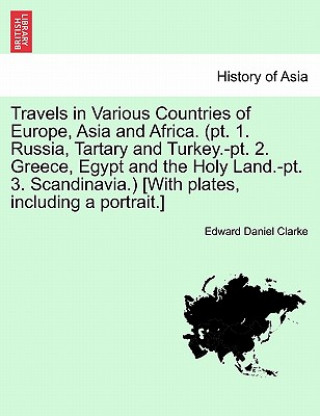 Książka Travels in Various Countries of Europe, Asia and Africa. (pt. 1. Russia, Tartary and Turkey.-pt. 2. Greece, Egypt and the Holy Land.-pt. 3. Scandinavi Edward Daniel Clarke