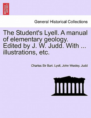 Książka Student's Lyell. A manual of elementary geology. Edited by J. W. Judd. With ... illustrations, etc. John Wesley Judd