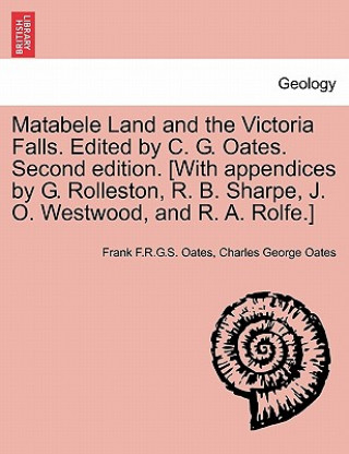 Libro Matabele Land and the Victoria Falls. Edited by C. G. Oates. Second edition. [With appendices by G. Rolleston, R. B. Sharpe, J. O. Westwood, and R. A. Charles George Oates