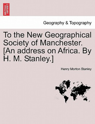 Carte To the New Geographical Society of Manchester. [an Address on Africa. by H. M. Stanley.] Henry Morton Stanley