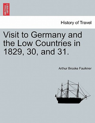 Kniha Visit to Germany and the Low Countries in 1829, 30, and 31. Arthur Brooke Faulkner