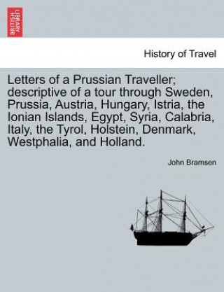 Книга Letters of a Prussian Traveller; Descriptive of a Tour Through Sweden, Prussia, Austria, Hungary, Istria, the Ionian Islands, Egypt, Syria, Calabria, John Bramsen