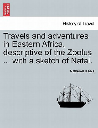 Kniha Travels and Adventures in Eastern Africa, Descriptive of the Zoolus ... with a Sketch of Natal. Vol. I Nathaniel Isaacs