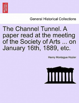 Книга Channel Tunnel. a Paper Read at the Meeting of the Society of Arts ... on January 16th, 1889, Etc. Henry Montague Hozier