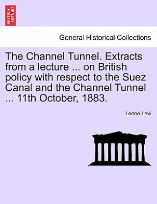 Carte Channel Tunnel. Extracts from a Lecture ... on British Policy with Respect to the Suez Canal and the Channel Tunnel ... 11th October, 1883. Leone Levi