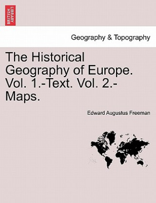 Kniha Historical Geography of Europe. Vol. 1.-Text. Vol. 2.-Maps.Vol.II Edward Augustus Freeman