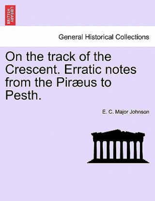 Livre On the Track of the Crescent. Erratic Notes from the Piraeus to Pesth. E C Major Johnson